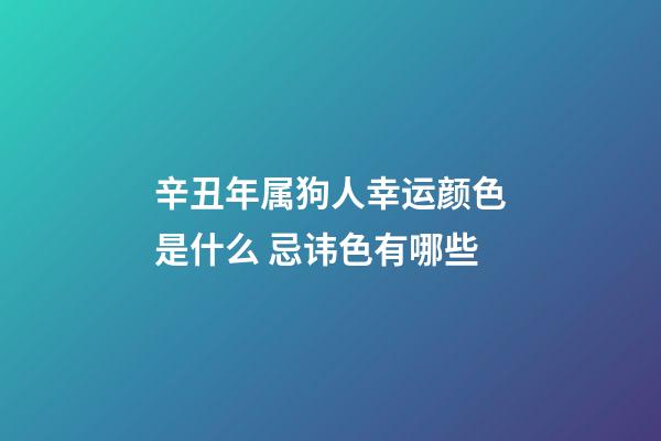 辛丑年属狗人幸运颜色是什么 忌讳色有哪些